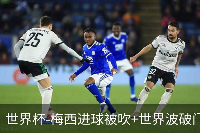 世界杯-梅西进球被吹+世界波破门 半场阿根廷1-0阿尔及利亚