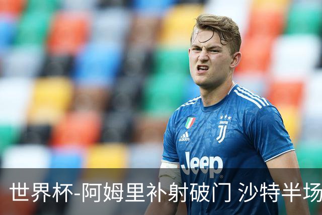 世界杯-阿姆里补射破门 沙特半场暂1-0领先乌拉圭
