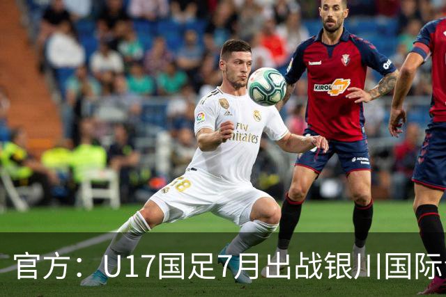 官方：U17国足7月出战银川国际青年赛 ，对阵尼日利亚等三队