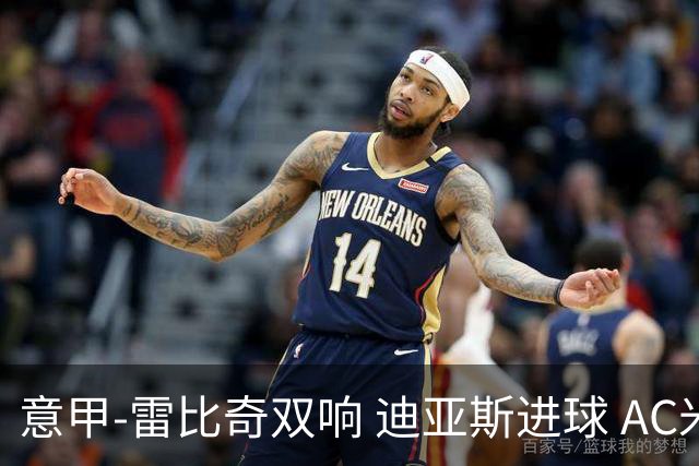 意甲-雷比奇双响 迪亚斯进球 AC米兰4-2夺开门红